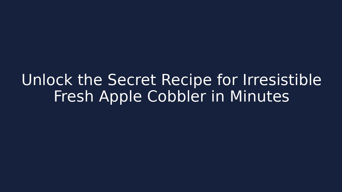 Unlock the Secret Recipe for Irresistible Fresh Apple Cobbler in Minutes