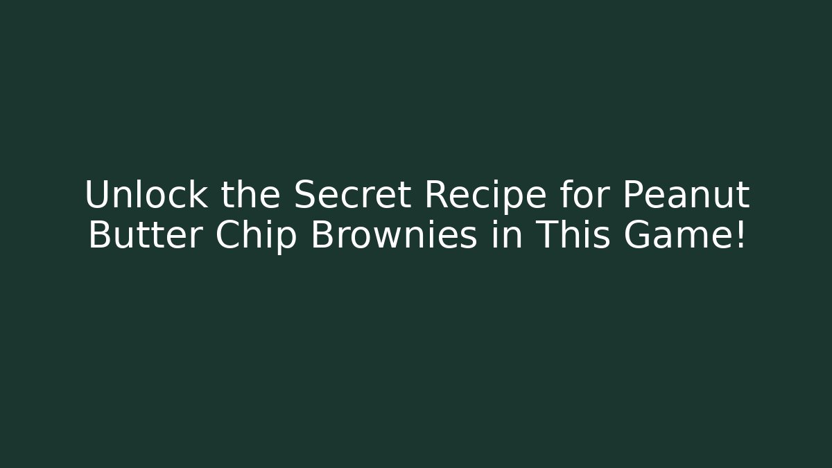 Unlock the Secret Recipe for Peanut Butter Chip Brownies in This Game!