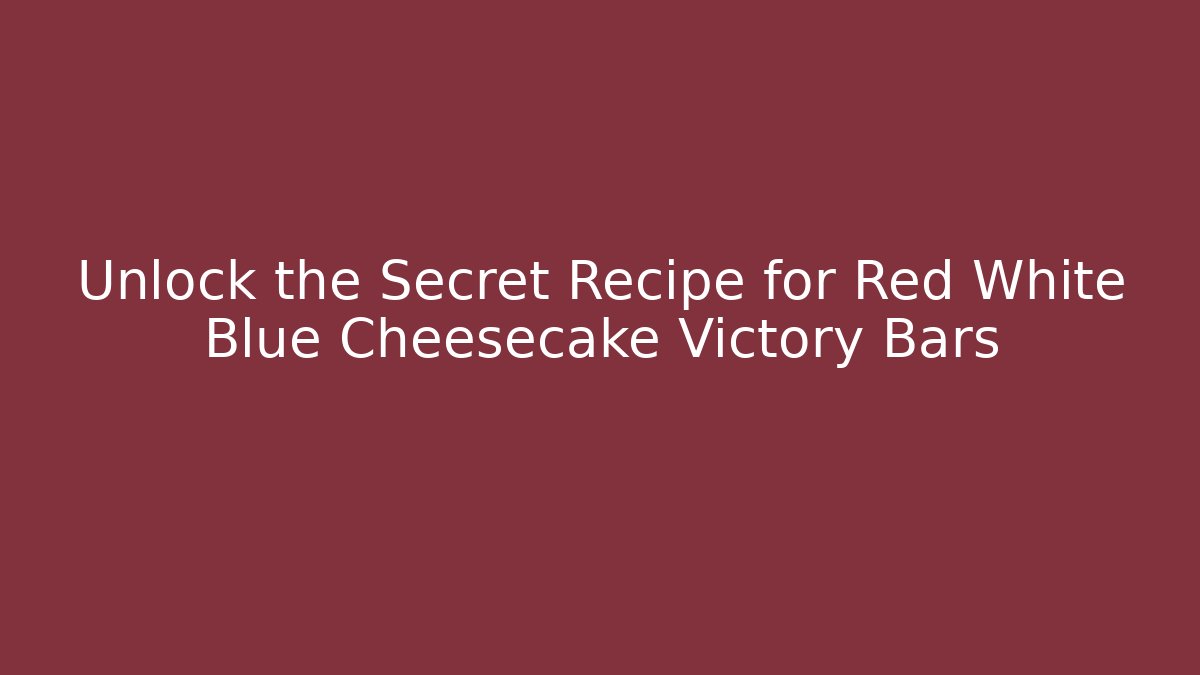 Unlock the Secret Recipe for Red White Blue Cheesecake Victory Bars