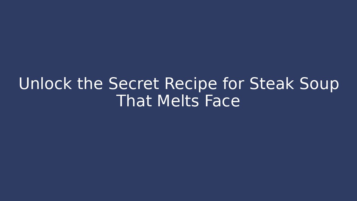 Unlock the Secret Recipe for Steak Soup That Melts Face
