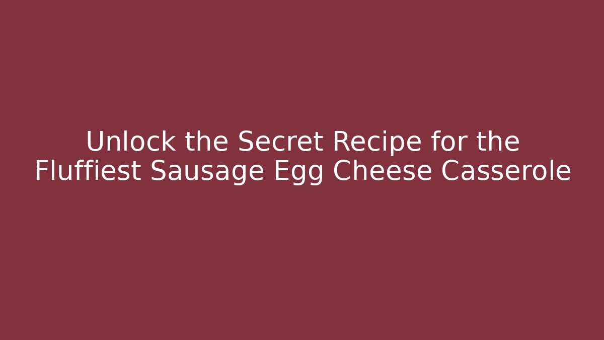 Unlock the Secret Recipe for the Fluffiest Sausage Egg Cheese Casserole