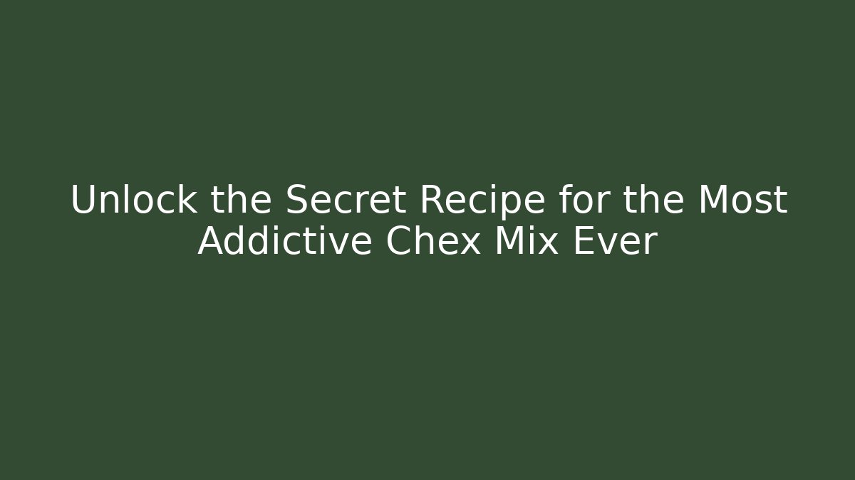 Unlock the Secret Recipe for the Most Addictive Chex Mix Ever
