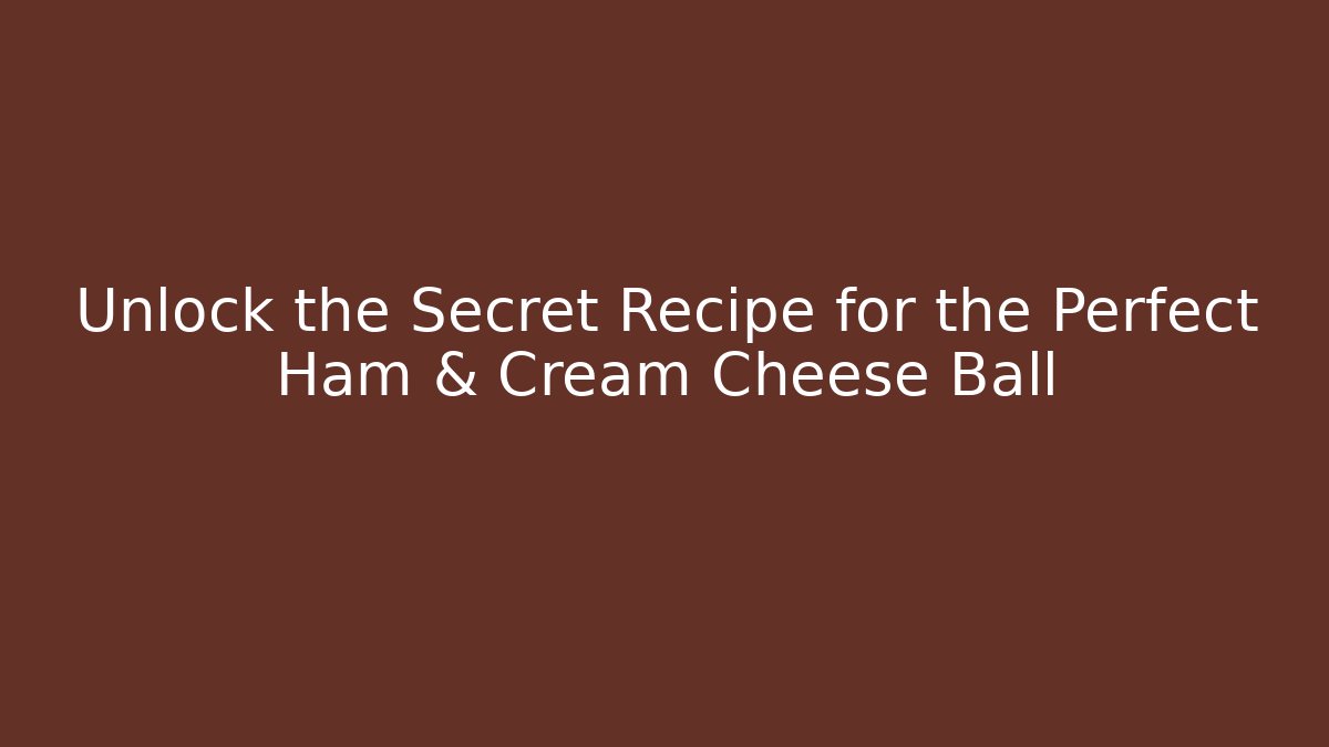Unlock the Secret Recipe for the Perfect Ham & Cream Cheese Ball