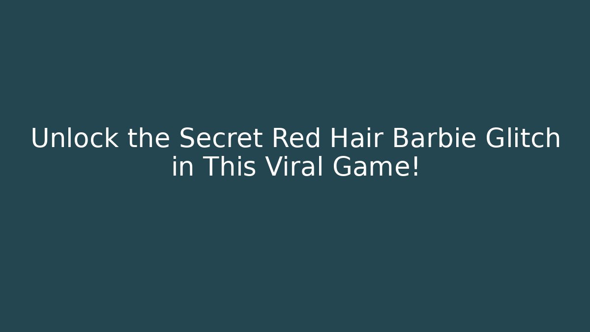 Unlock the Secret Red Hair Barbie Glitch in This Viral Game!
