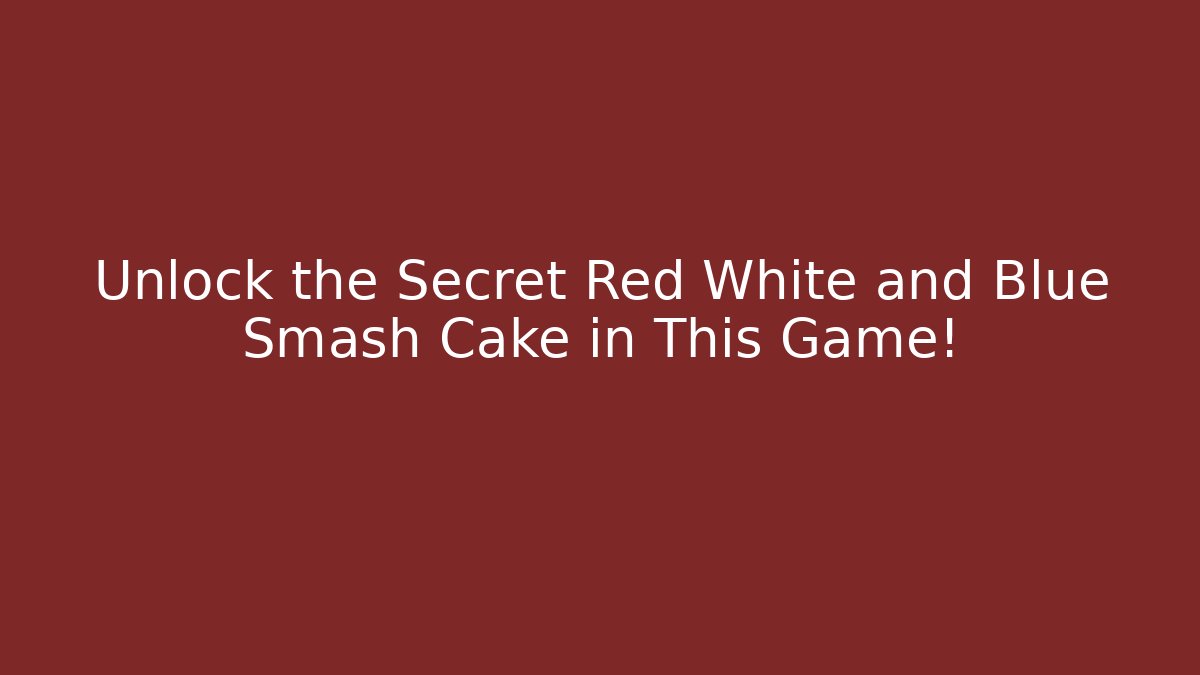 Unlock the Secret Red White and Blue Smash Cake in This Game!