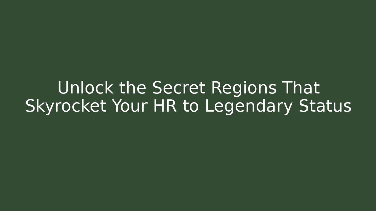 Unlock the Secret Regions That Skyrocket Your HR to Legendary Status