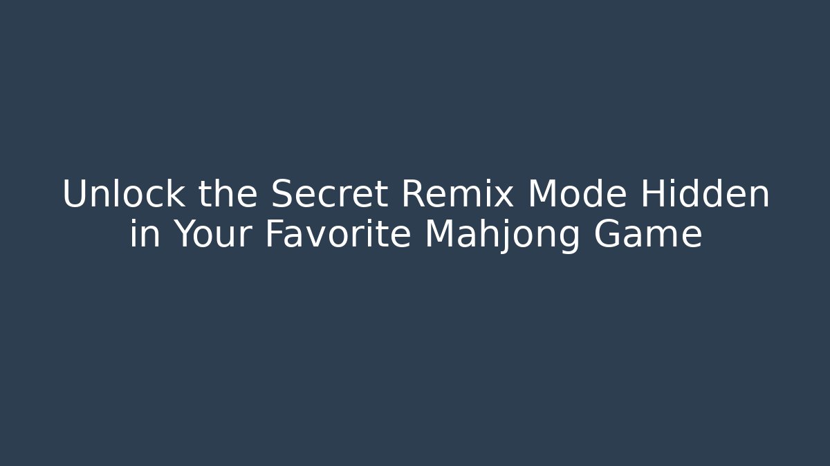 Unlock the Secret Remix Mode Hidden in Your Favorite Mahjong Game