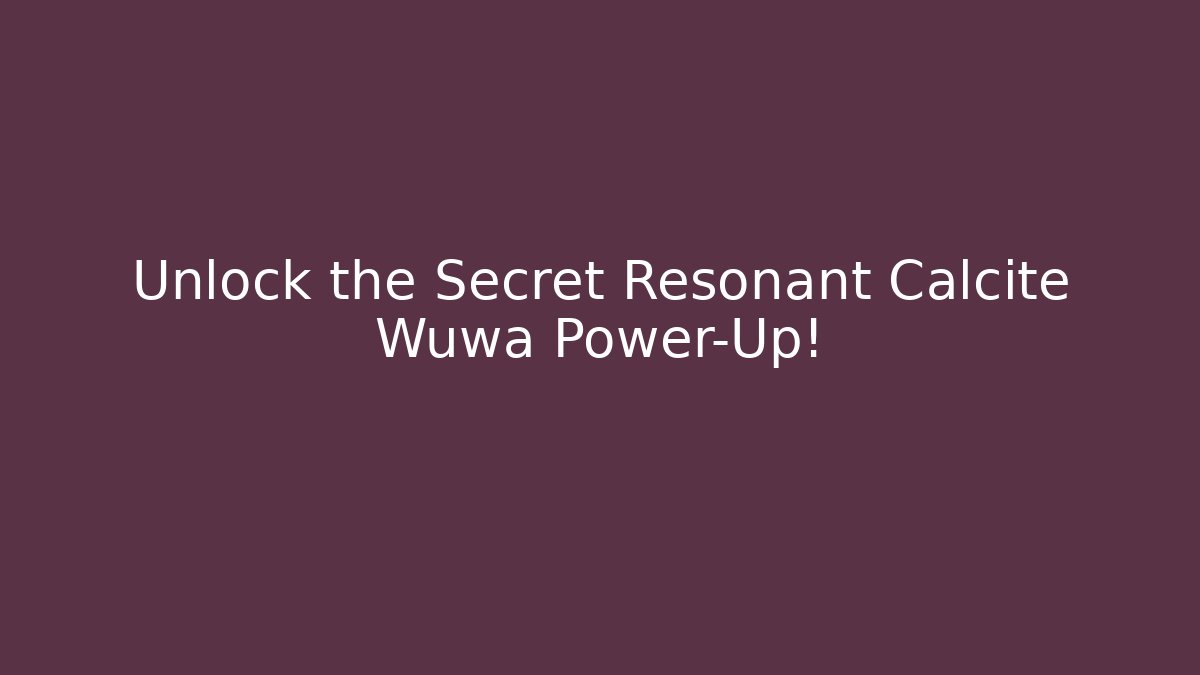 Unlock the Secret Resonant Calcite Wuwa Power-Up!