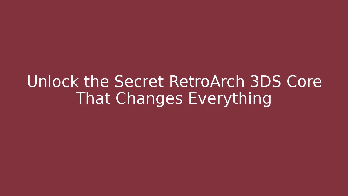 Unlock the Secret RetroArch 3DS Core That Changes Everything