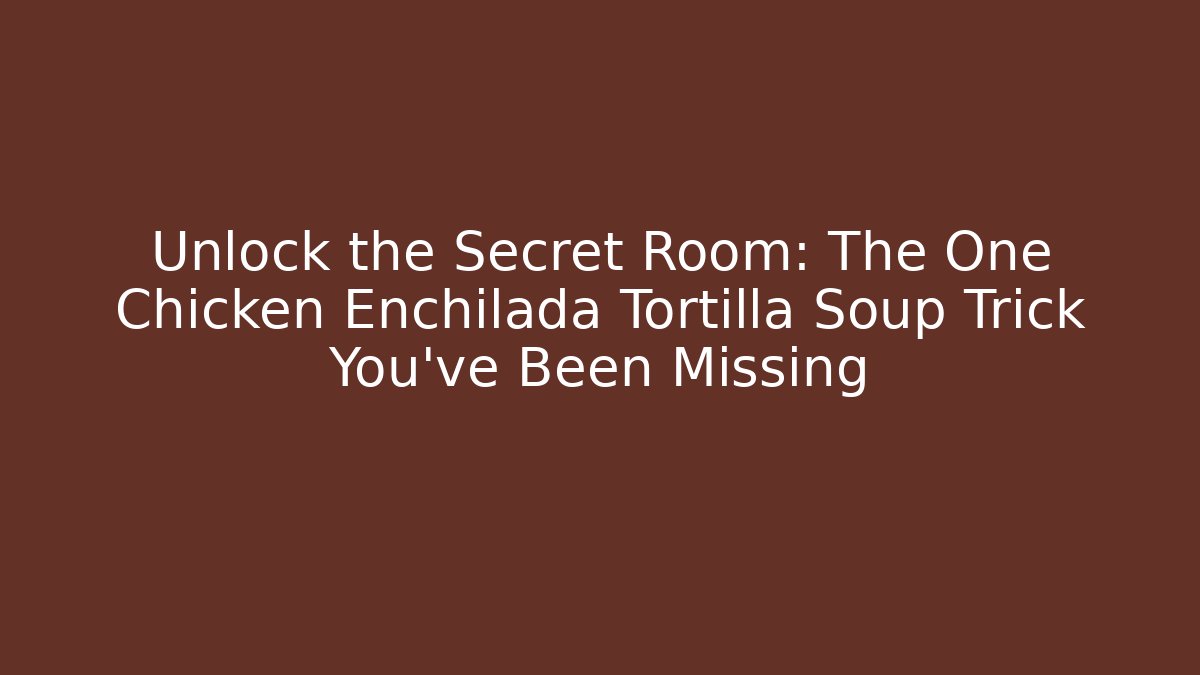 Unlock the Secret Room: The One Chicken Enchilada Tortilla Soup Trick You've Been Missing