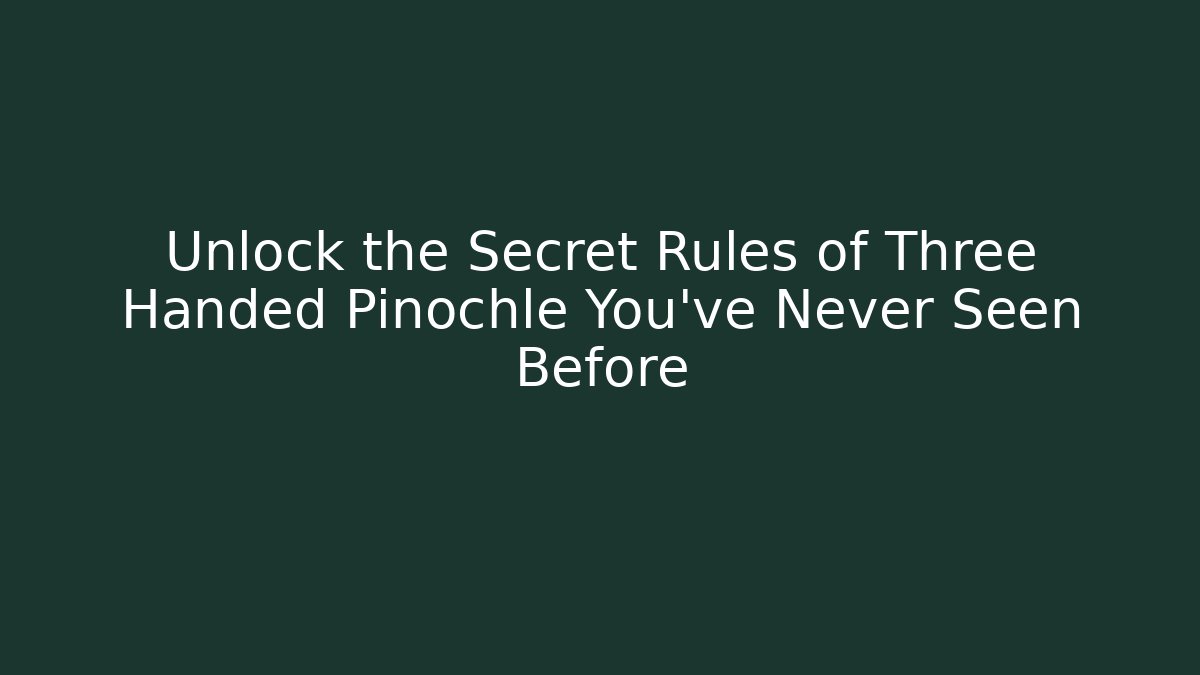 Unlock the Secret Rules of Three Handed Pinochle You’ve Never Seen Before