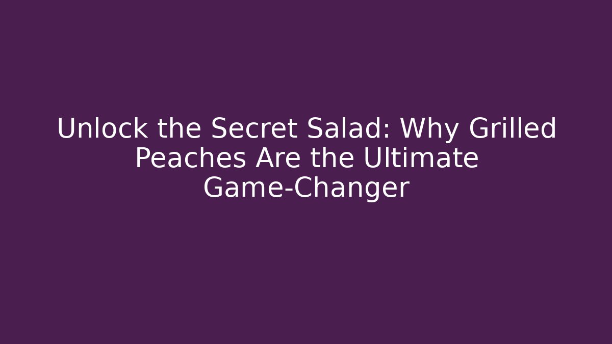 Unlock the Secret Salad: Why Grilled Peaches Are the Ultimate Game-Changer