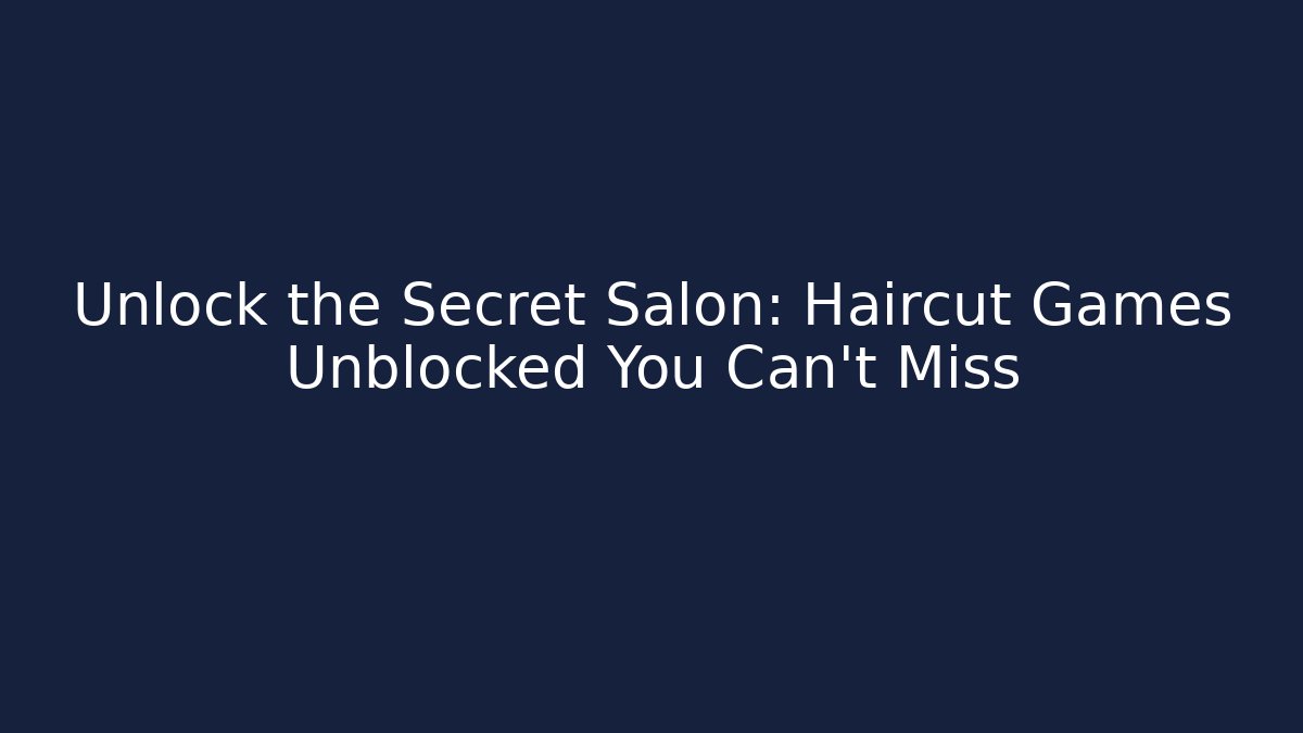 Unlock the Secret Salon: Haircut Games Unblocked You Can't Miss