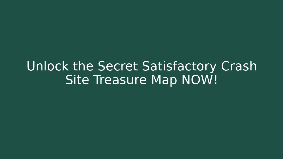 Unlock the Secret Satisfactory Crash Site Treasure Map NOW!