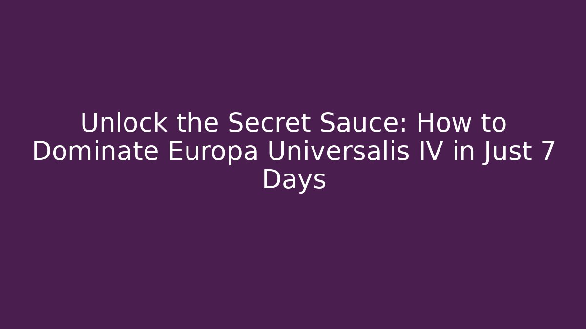 Unlock the Secret Sauce: How to Dominate Europa Universalis IV in Just 7 Days