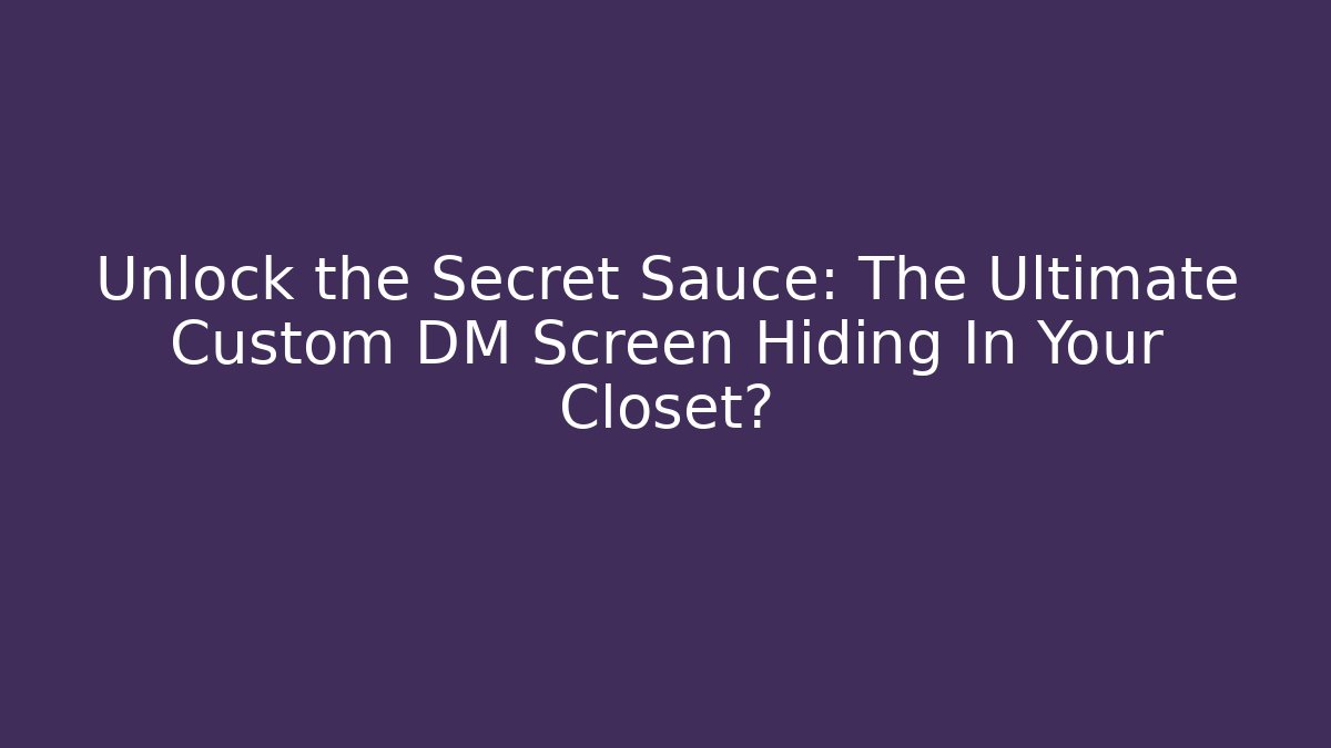 Unlock the Secret Sauce: The Ultimate Custom DM Screen Hiding In Your Closet?