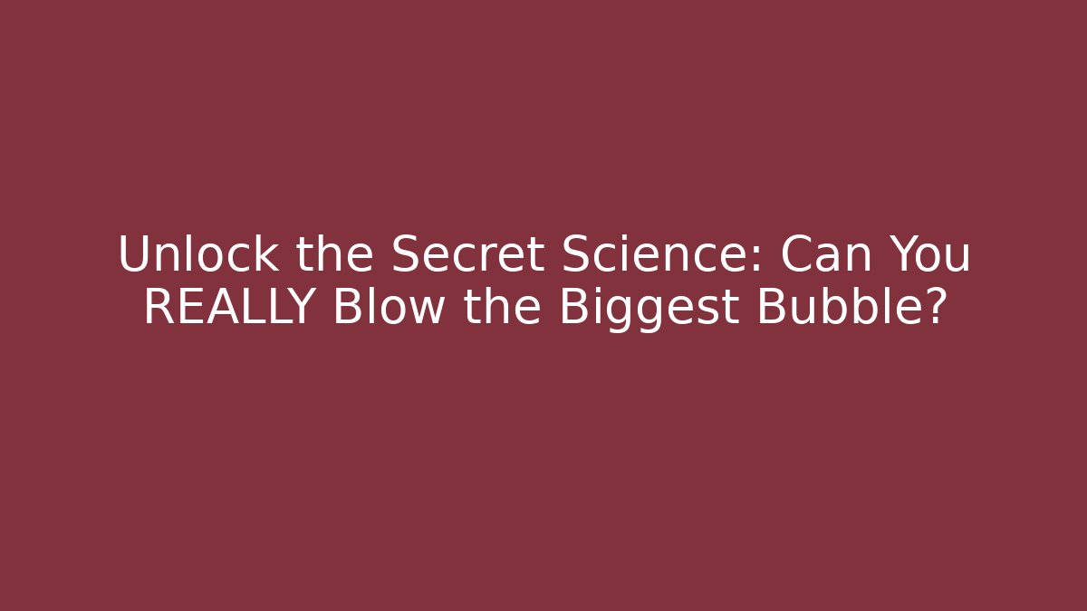 Unlock the Secret Science: Can You REALLY Blow the Biggest Bubble?