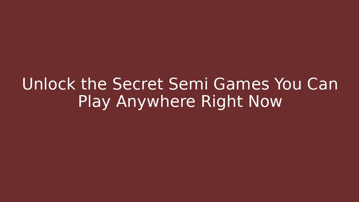 Unlock the Secret Semi Games You Can Play Anywhere Right Now