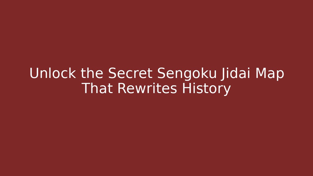 Unlock the Secret Sengoku Jidai Map That Rewrites History