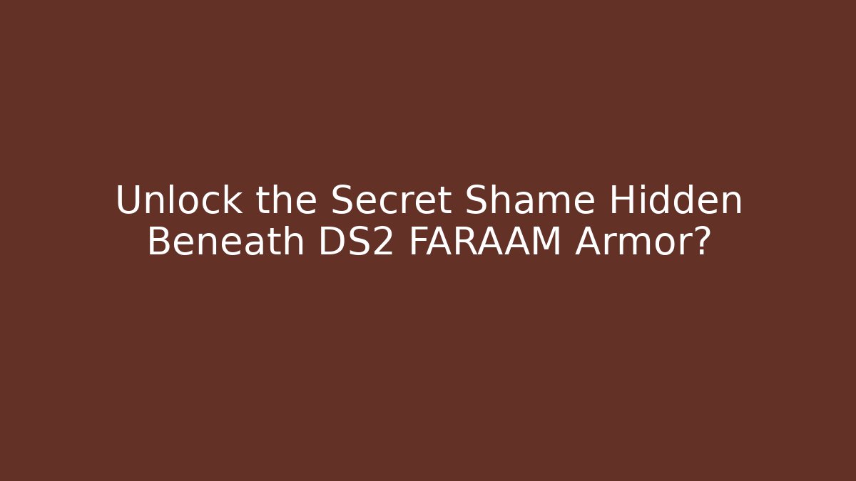 Unlock the Secret Shame Hidden Beneath DS2 FARAAM Armor?