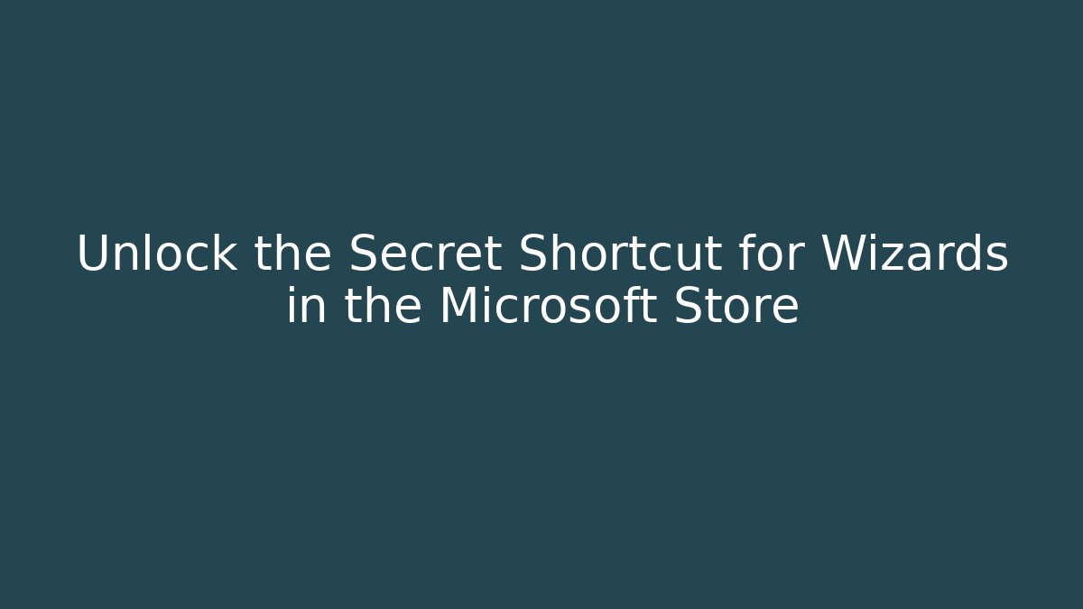 Unlock the Secret Shortcut for Wizards in the Microsoft Store