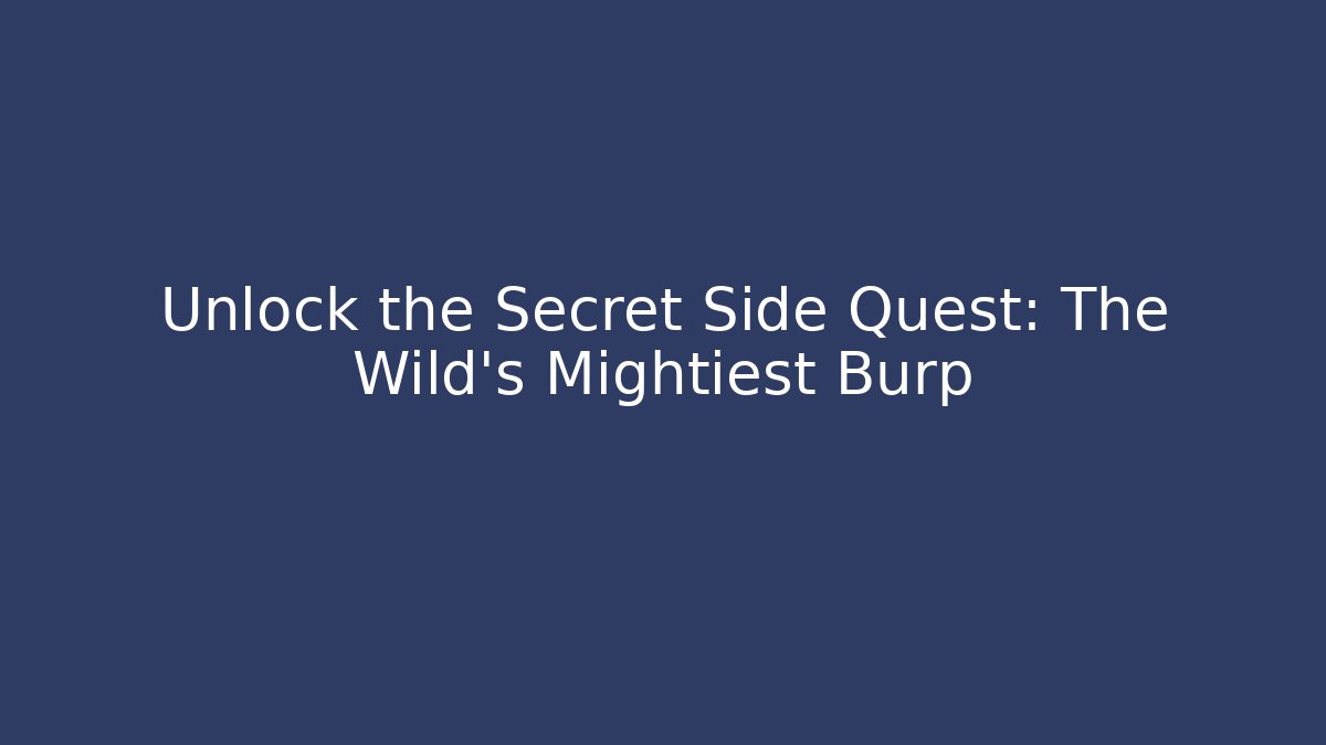Unlock the Secret Side Quest: The Wild's Mightiest Burp