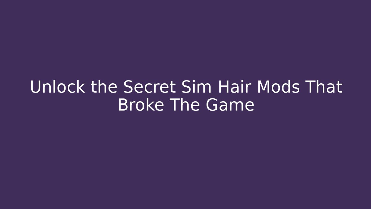 Unlock the Secret Sim Hair Mods That Broke The Game