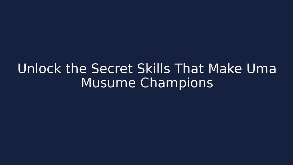 Unlock the Secret Skills That Make Uma Musume Champions