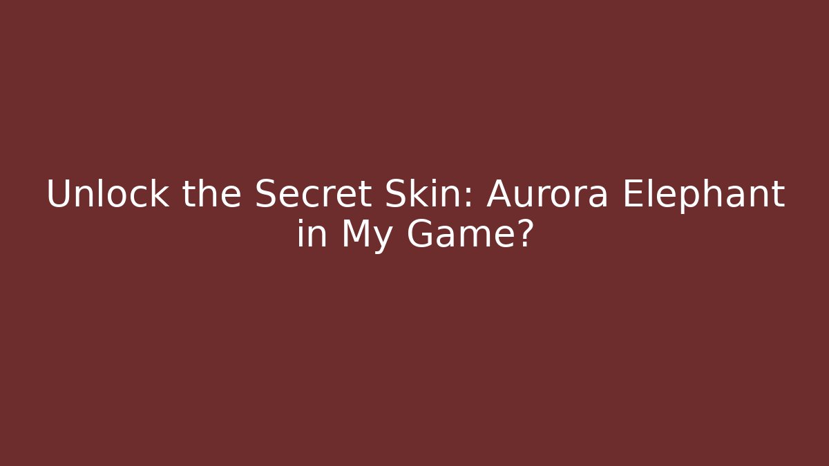 Unlock the Secret Skin: Aurora Elephant in My Game?