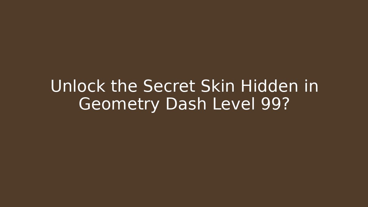 Unlock the Secret Skin Hidden in Geometry Dash Level 99?