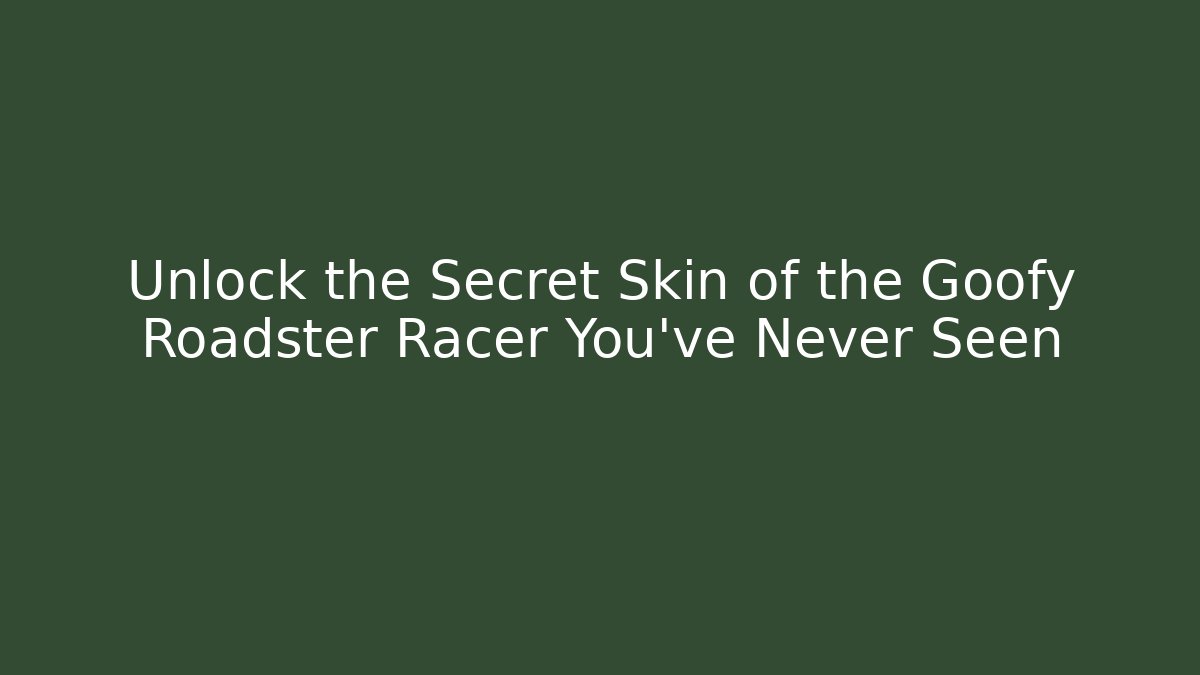Unlock the Secret Skin of the Goofy Roadster Racer You've Never Seen - Método de Aprovação