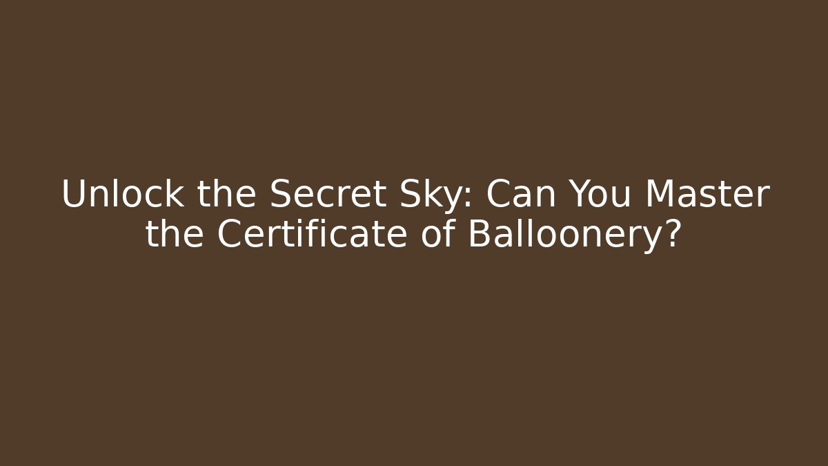 Unlock the Secret Sky: Can You Master the Certificate of Balloonery?
