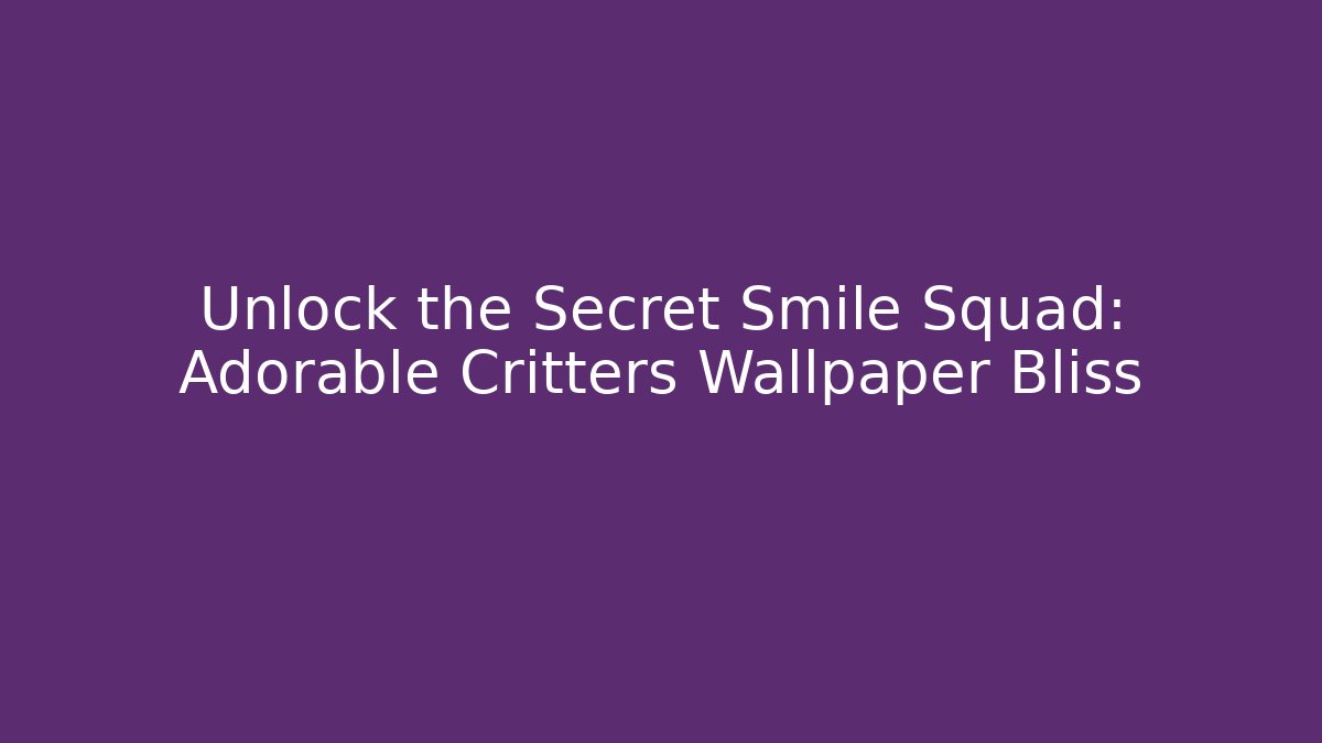 Unlock the Secret Smile Squad: Adorable Critters Wallpaper Bliss