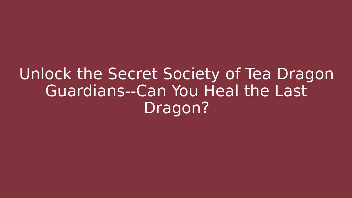 Unlock the Secret Society of Tea Dragon Guardians—Can You Heal the Last Dragon?