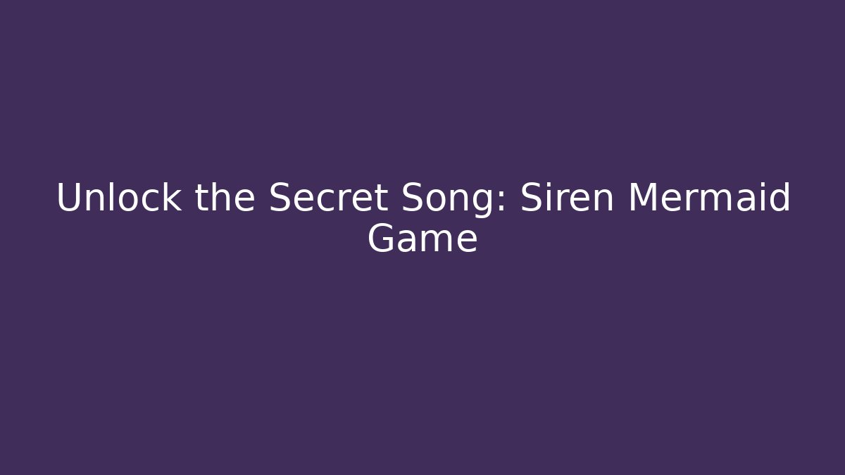 Unlock the Secret Song: Siren Mermaid Game