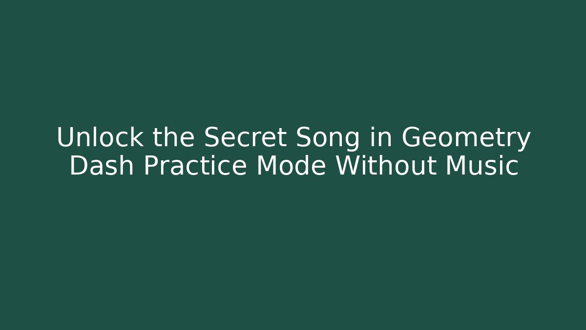 Unlock the Secret Song in Geometry Dash Practice Mode Without Music