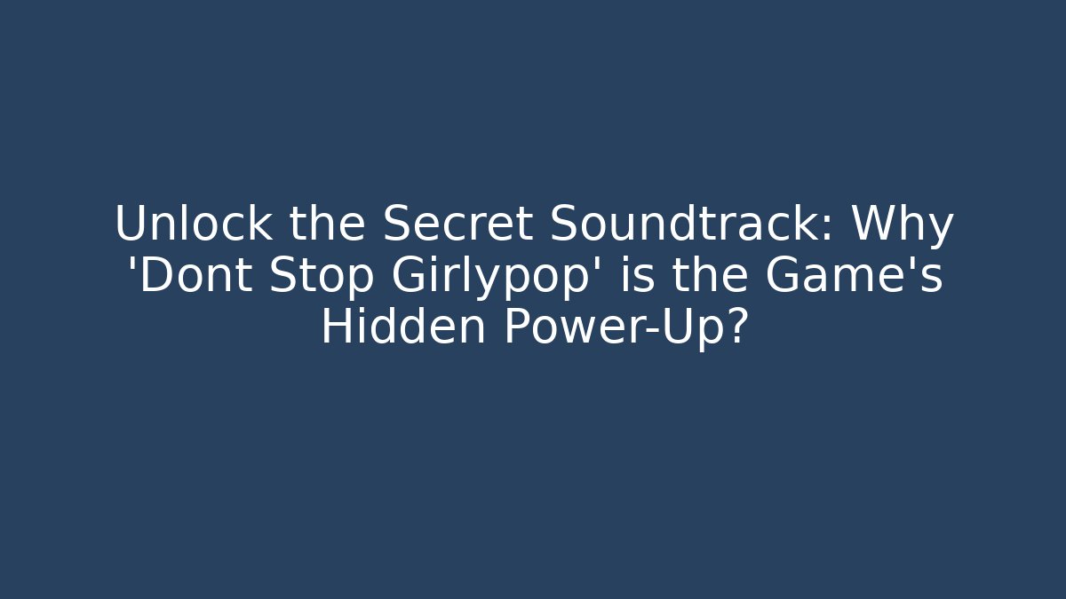 Unlock the Secret Soundtrack: Why 'Dont Stop Girlypop' is the Game's Hidden Power-Up?