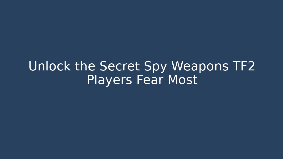 Unlock the Secret Spy Weapons TF2 Players Fear Most