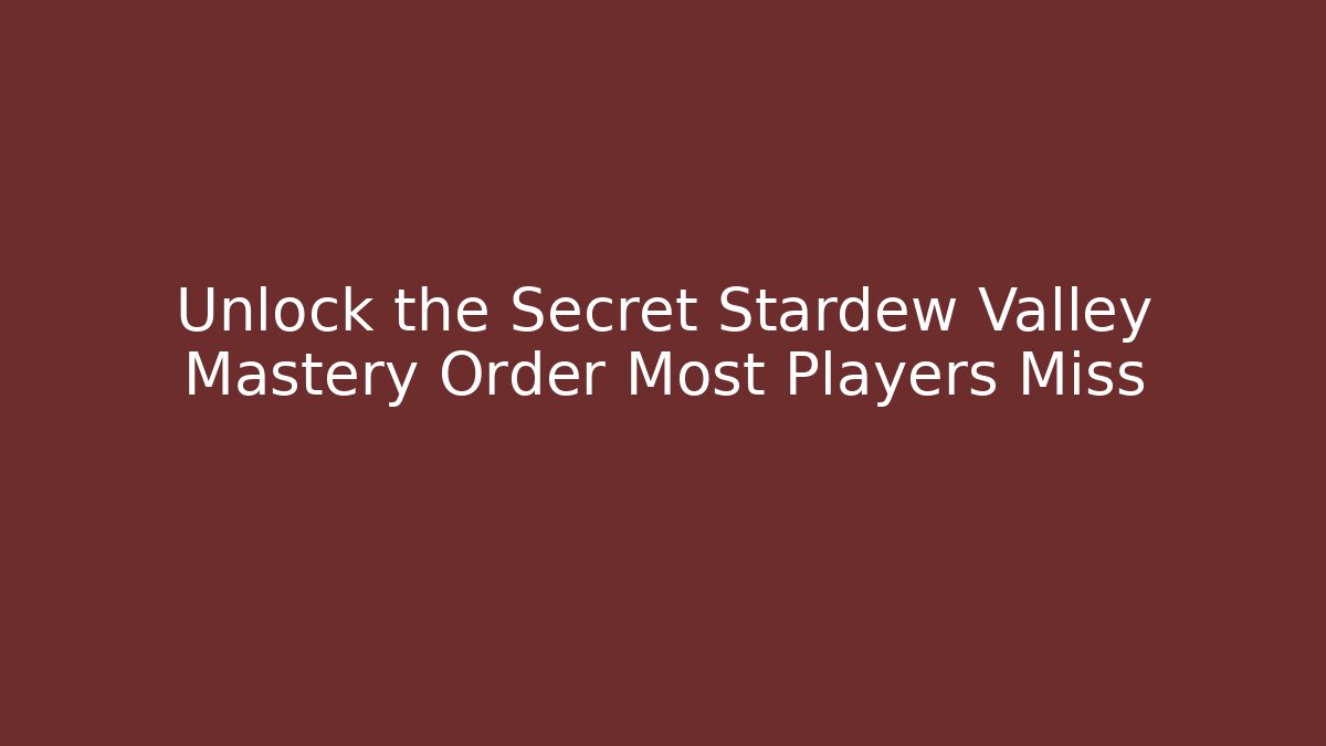 Unlock the Secret Stardew Valley Mastery Order Most Players Miss