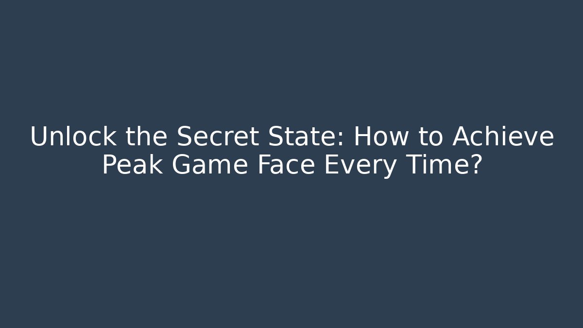Unlock the Secret State: How to Achieve Peak Game Face Every Time?