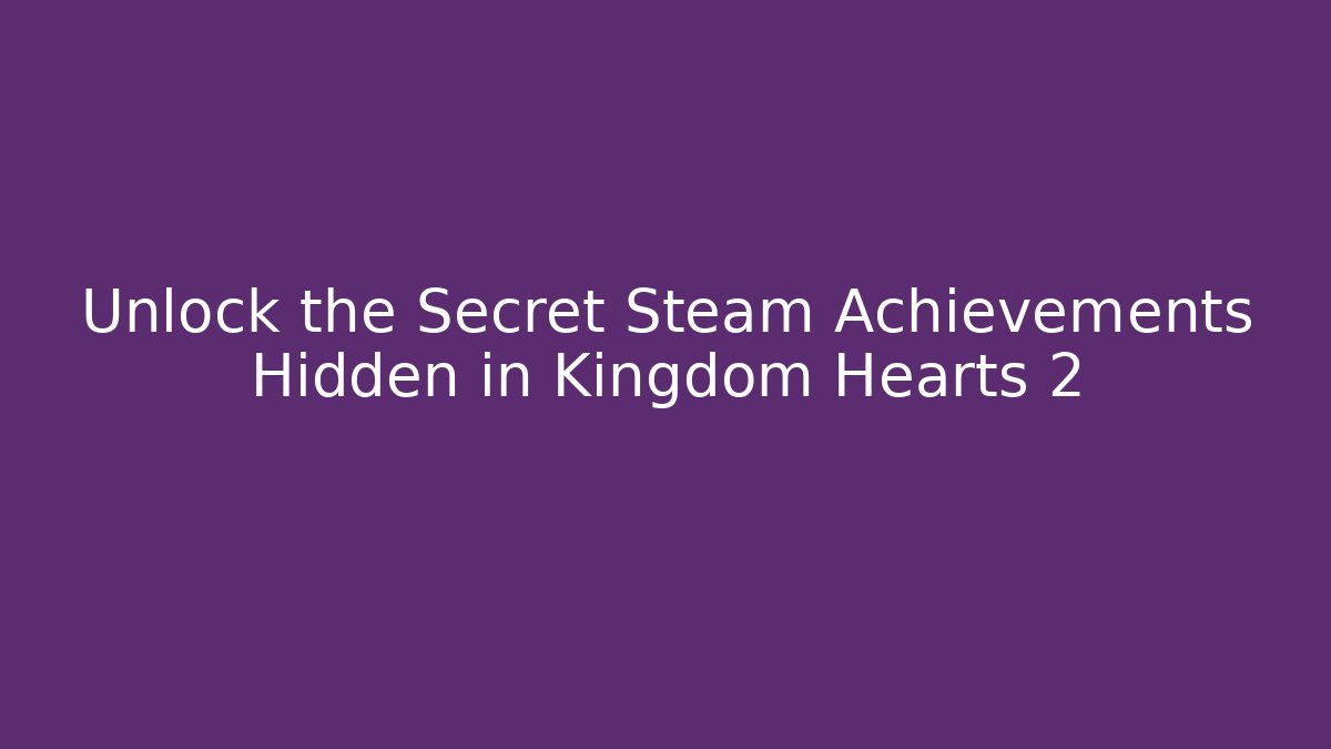 Unlock the Secret Steam Achievements Hidden in Kingdom Hearts 2
