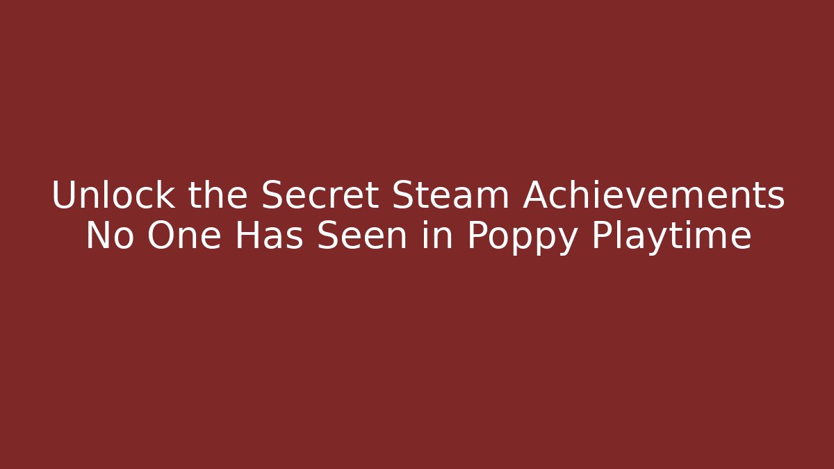 Unlock the Secret Steam Achievements No One Has Seen in Poppy Playtime