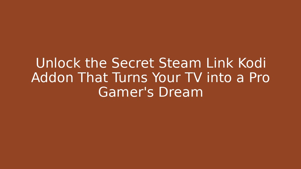 Unlock the Secret Steam Link Kodi Addon That Turns Your TV into a Pro Gamer’s Dream - Método de Aprovação