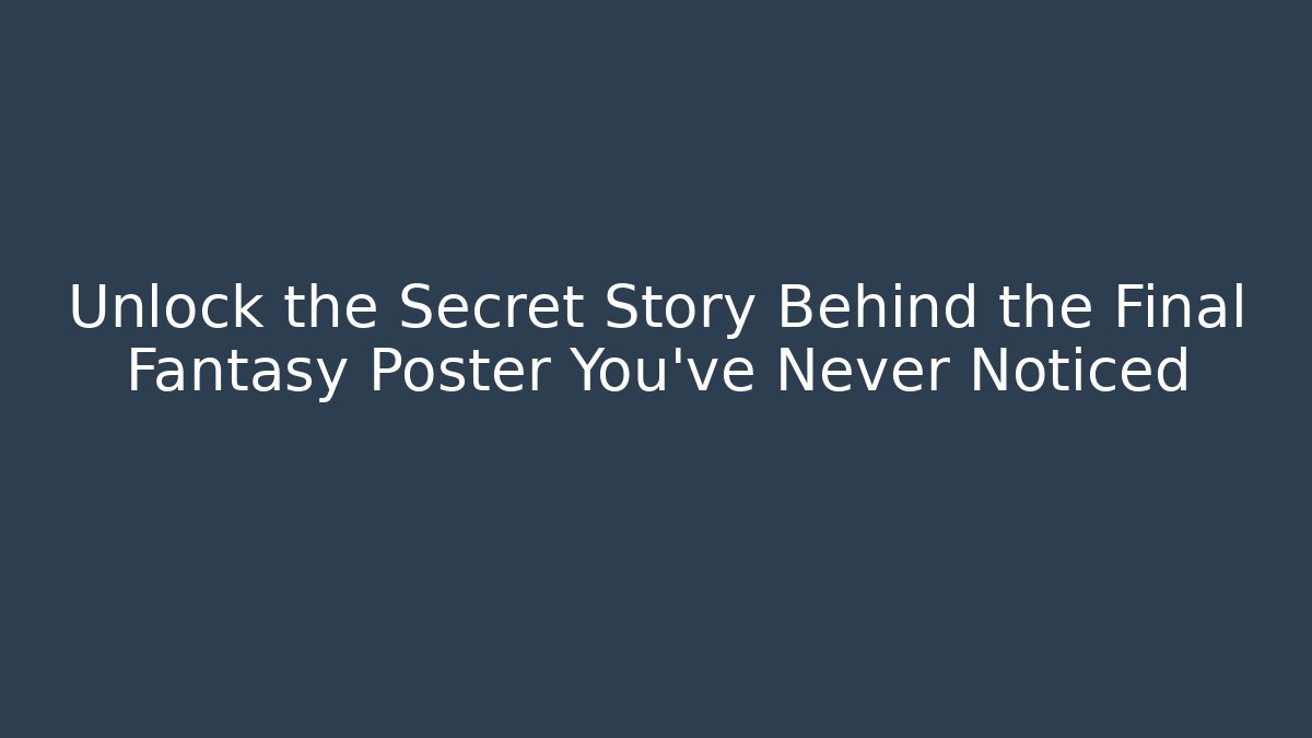 Unlock the Secret Story Behind the Final Fantasy Poster You’ve Never Noticed