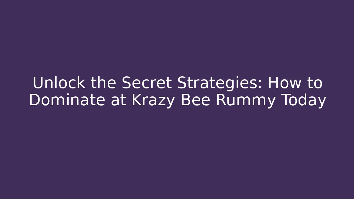 Unlock the Secret Strategies: How to Dominate at Krazy Bee Rummy Today