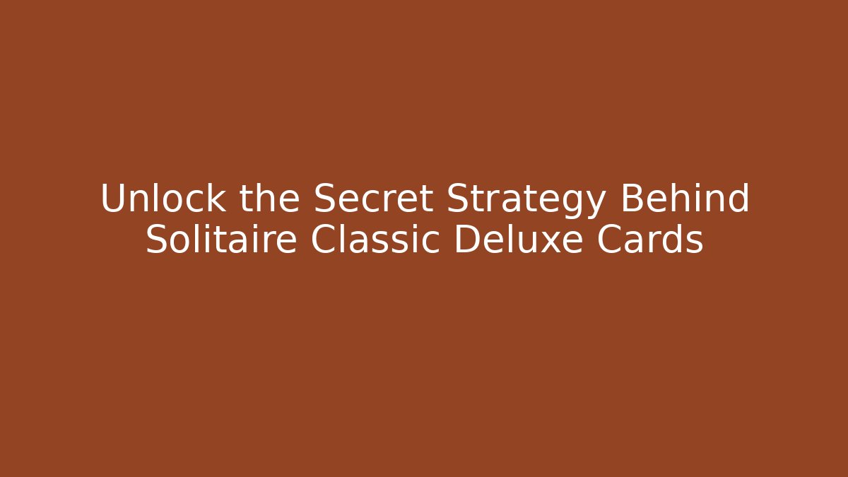 Unlock the Secret Strategy Behind Solitaire Classic Deluxe Cards