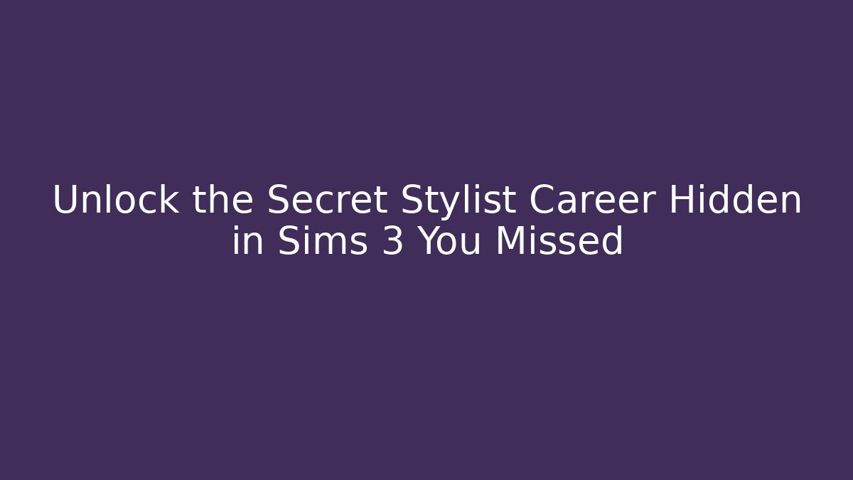 Unlock the Secret Stylist Career Hidden in Sims 3 You Missed