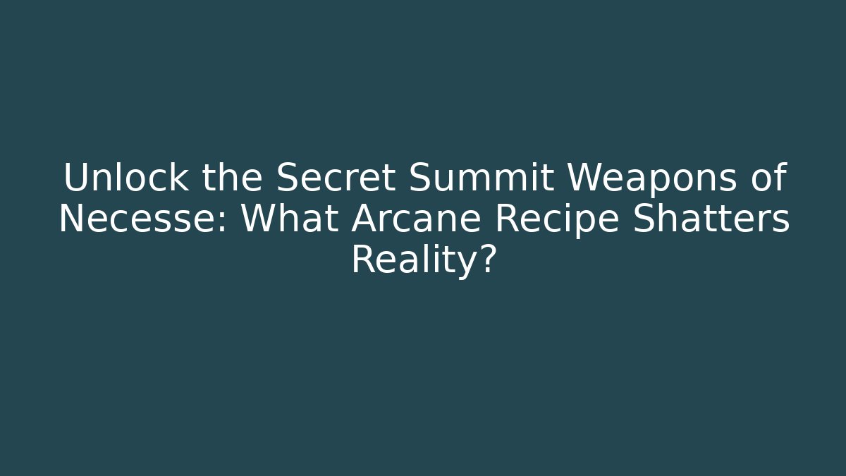 Unlock the Secret Summit Weapons of Necesse: What Arcane Recipe Shatters Reality?