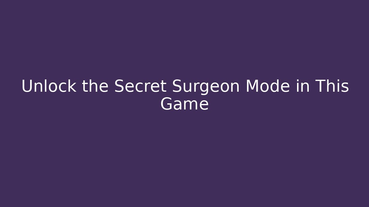 Unlock the Secret Surgeon Mode in This Game