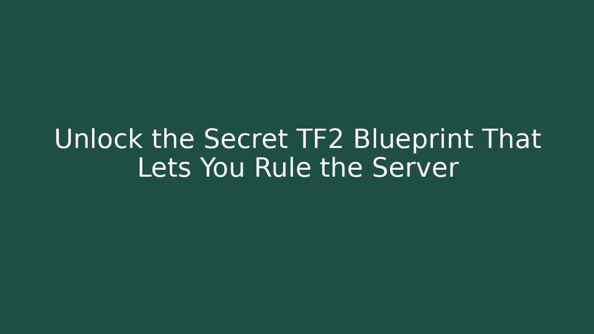 Unlock the Secret TF2 Blueprint That Lets You Rule the Server